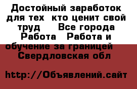 Достойный заработок для тех, кто ценит свой труд . - Все города Работа » Работа и обучение за границей   . Свердловская обл.